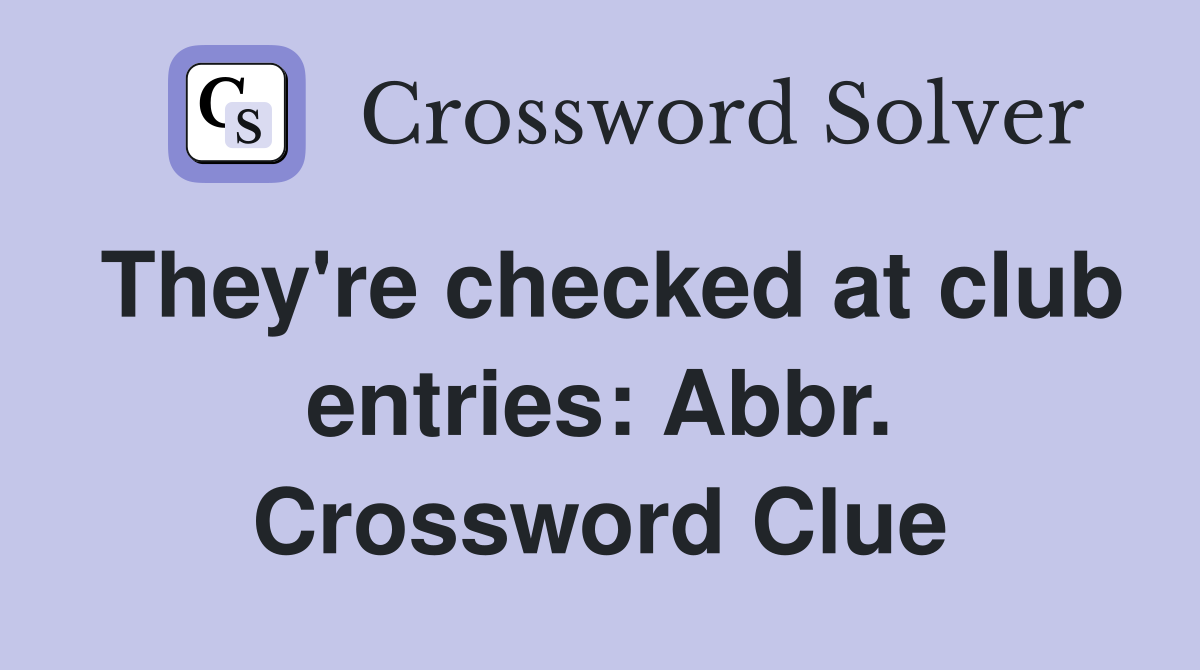 They're checked at club entries: Abbr. Crossword Clue