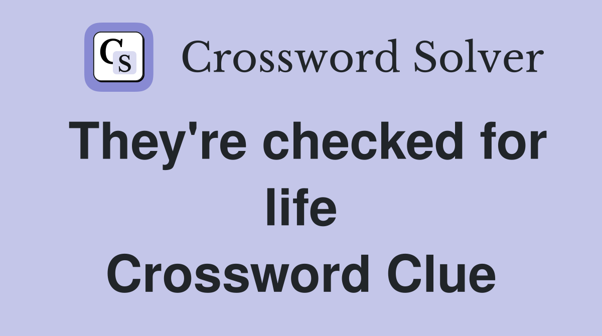 They're checked for life Crossword Clue