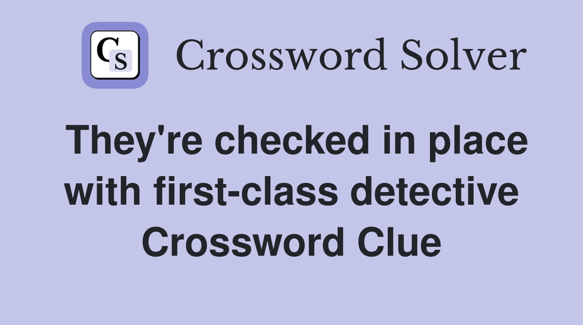 They're checked in place with first-class detective Crossword Clue