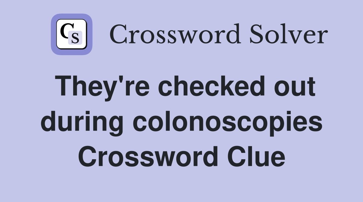 They're checked out during colonoscopies Crossword Clue