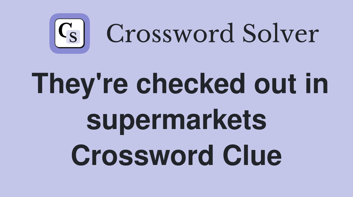 They're checked out in supermarkets Crossword Clue
