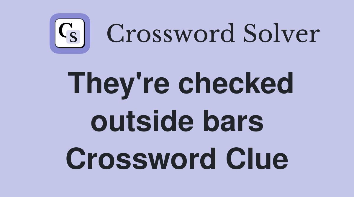 They're checked outside bars Crossword Clue