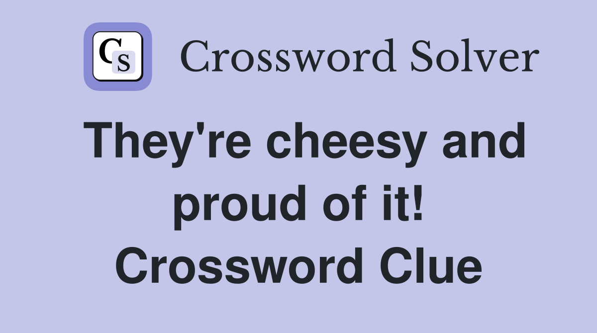 They're cheesy and proud of it! Crossword Clue