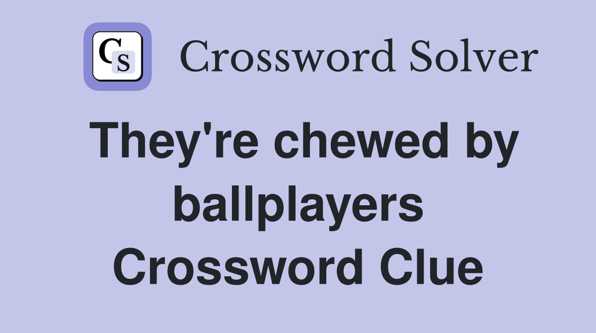 They're chewed by ballplayers Crossword Clue