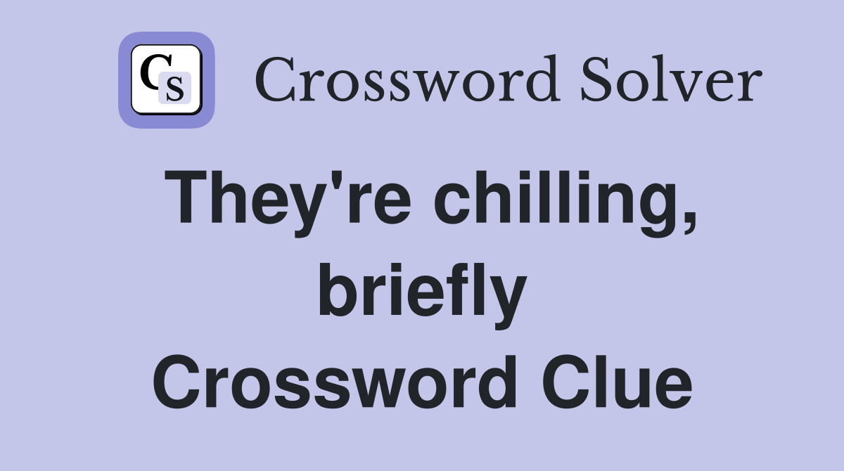 They're chilling, briefly Crossword Clue