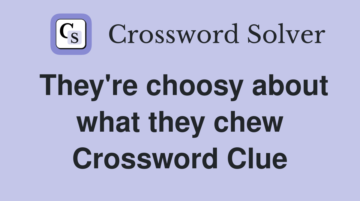 They're choosy about what they chew Crossword Clue