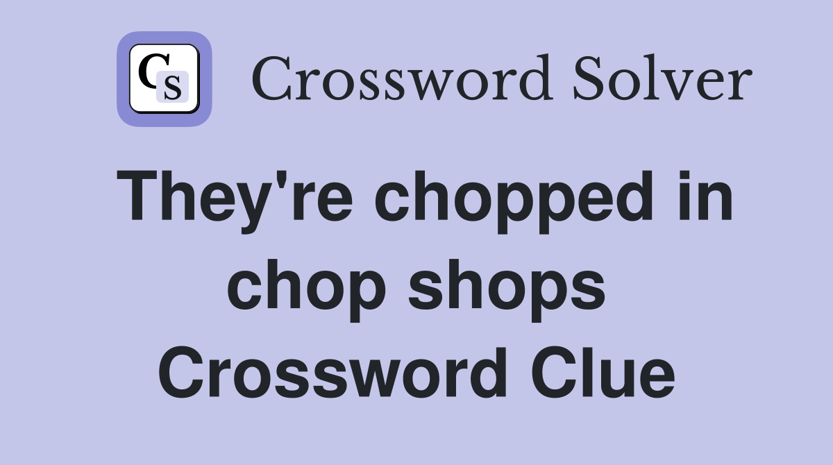 They're chopped in chop shops Crossword Clue