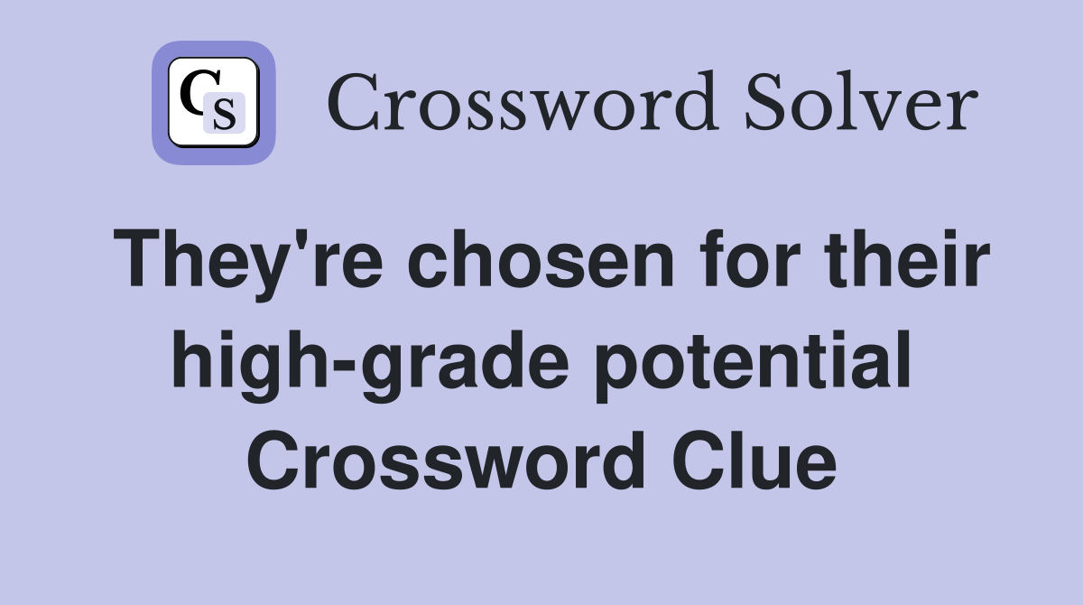 They're chosen for their high-grade potential Crossword Clue
