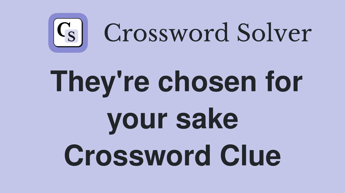 They're chosen for your sake Crossword Clue