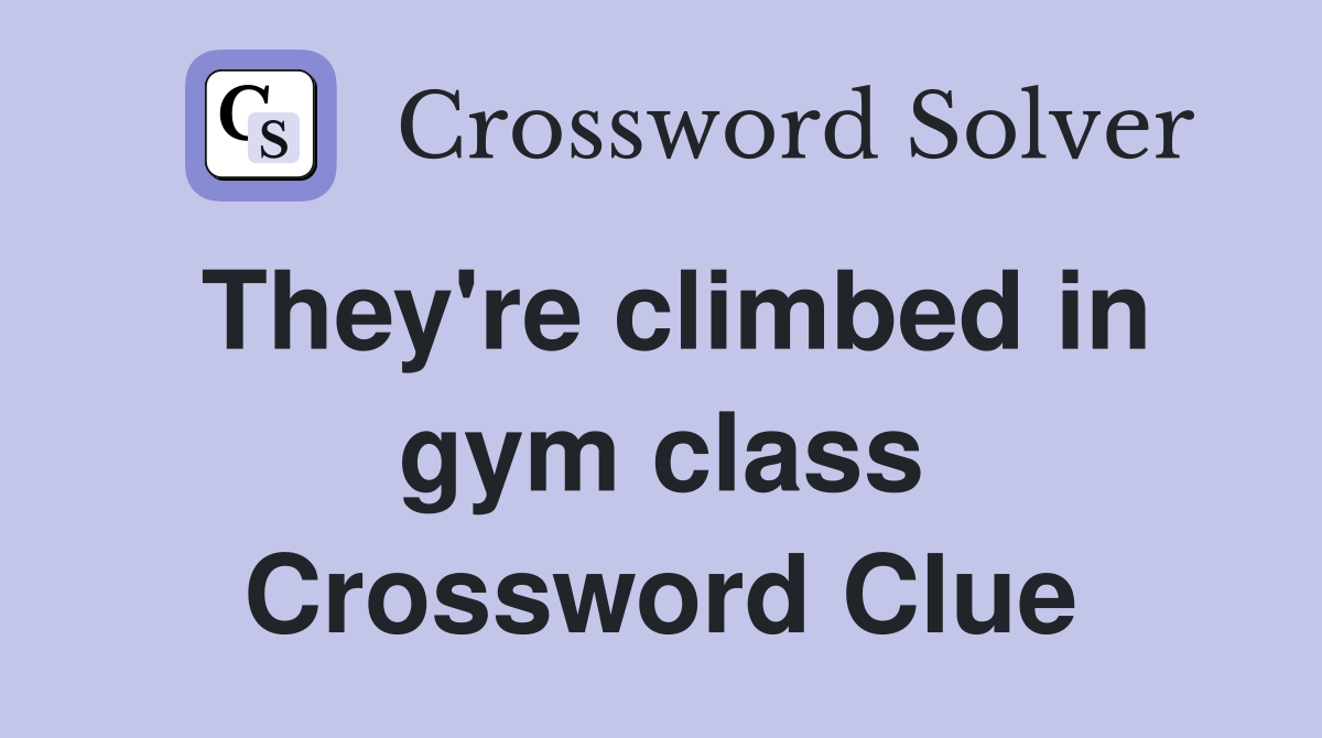 They're climbed in gym class Crossword Clue
