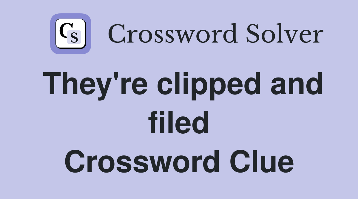 They're clipped and filed Crossword Clue