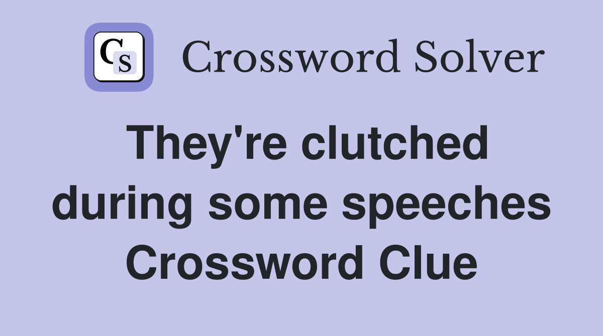They're clutched during some speeches Crossword Clue
