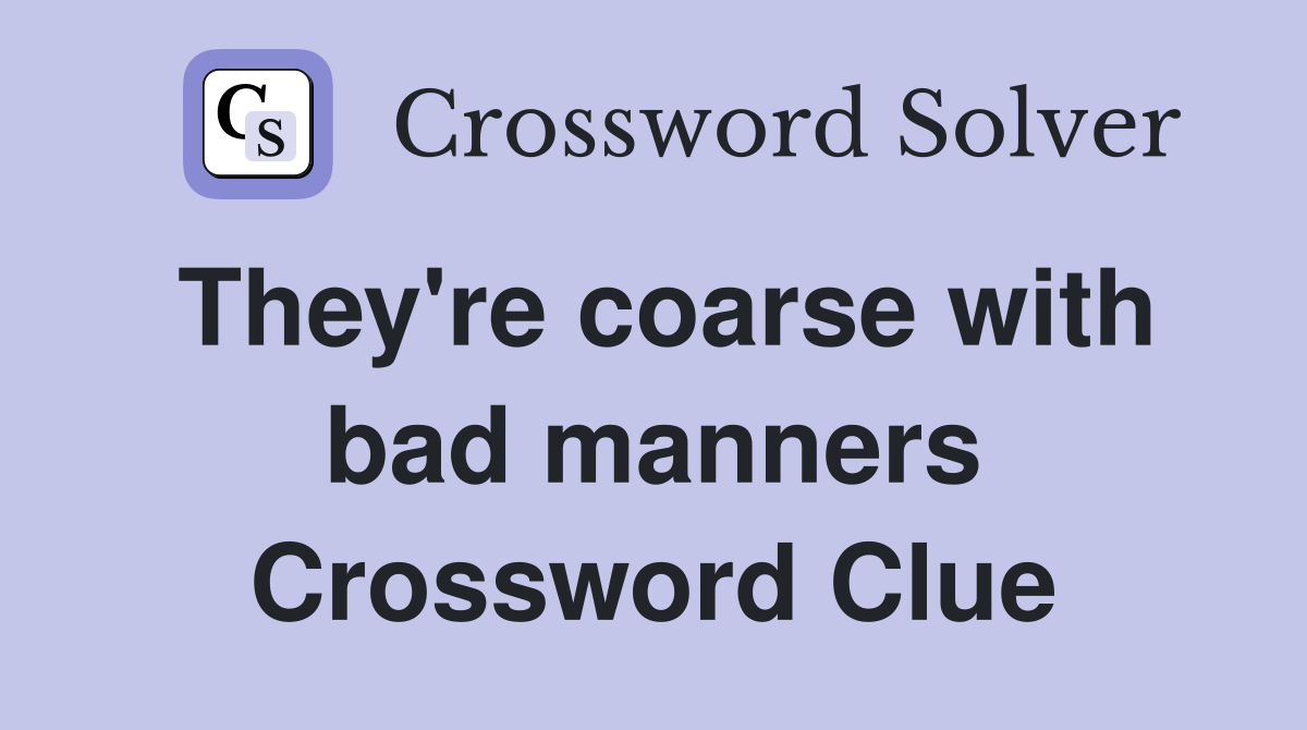They're coarse with bad manners Crossword Clue