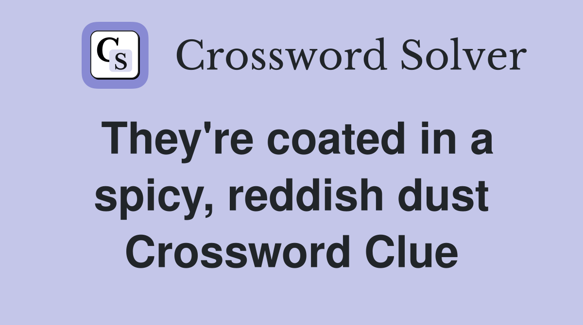 They're coated in a spicy, reddish dust Crossword Clue