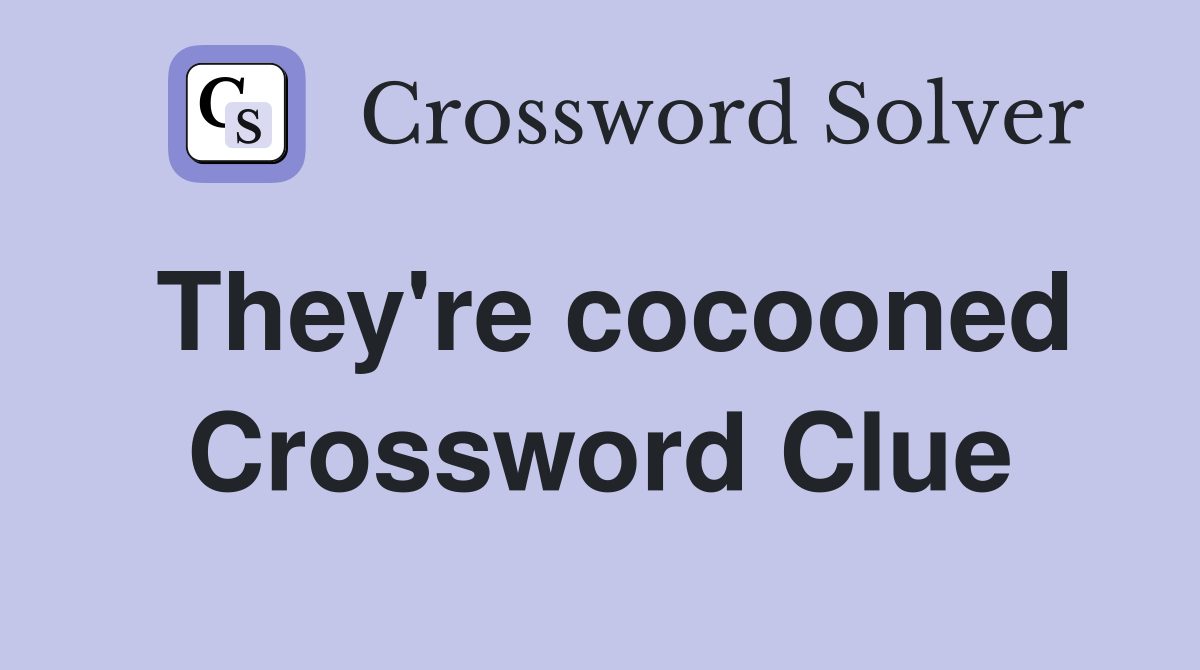 They're cocooned Crossword Clue