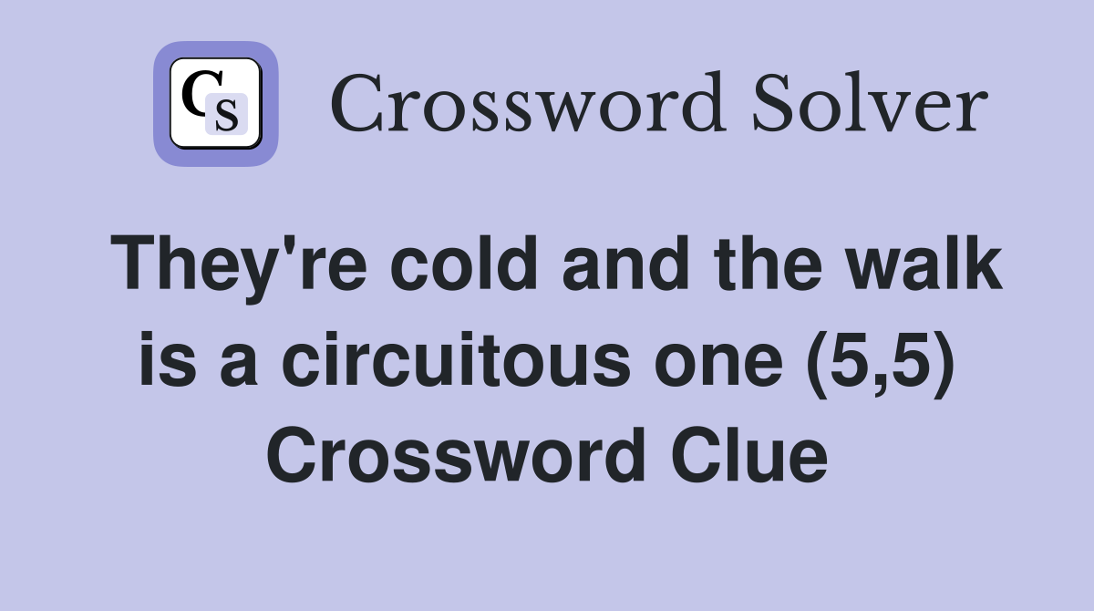 They're cold and the walk is a circuitous one (5,5) Crossword Clue