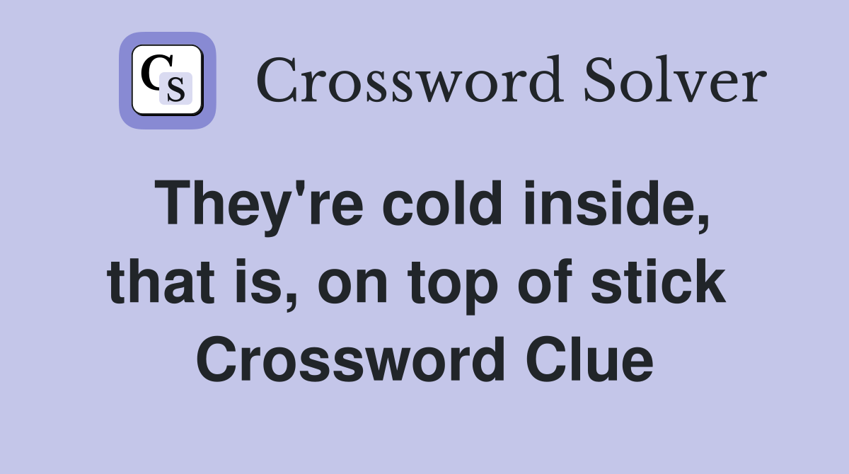 They're cold inside, that is, on top of stick  Crossword Clue
