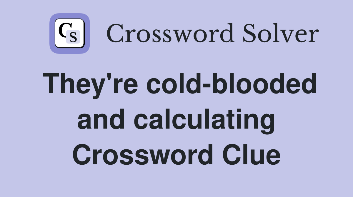 They're cold-blooded and calculating Crossword Clue