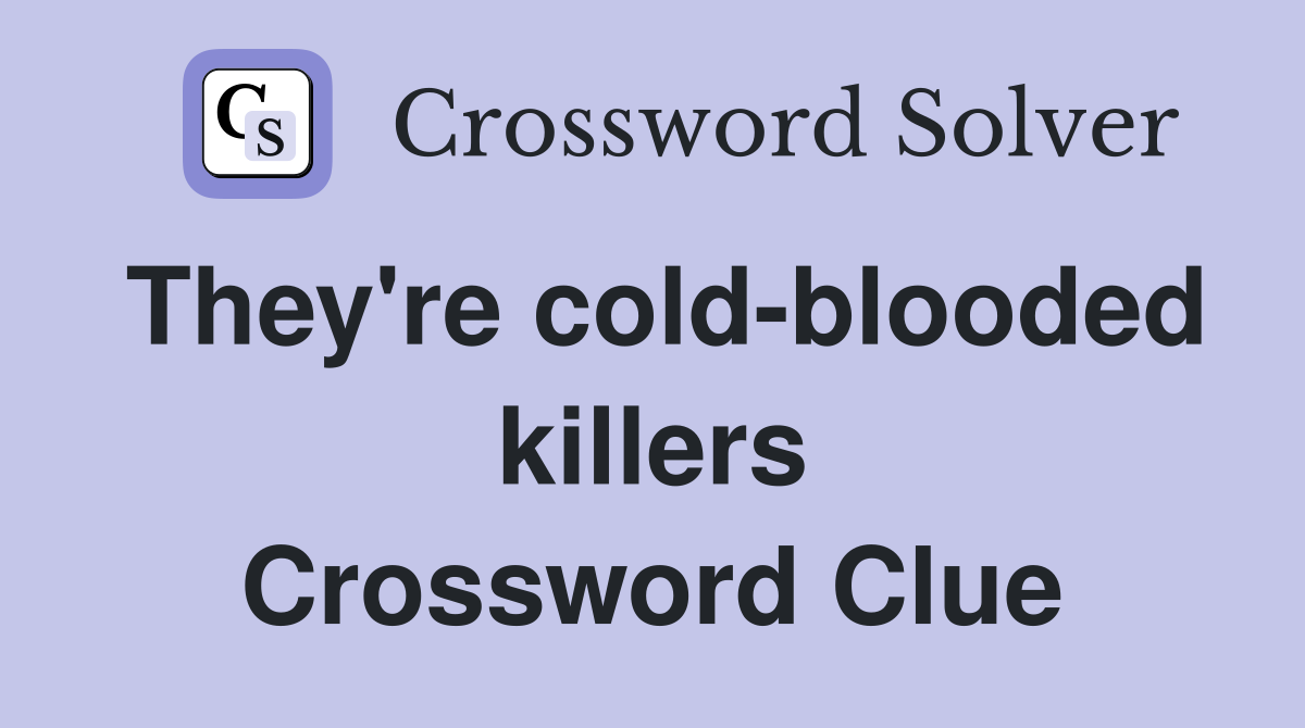 They're cold-blooded killers Crossword Clue