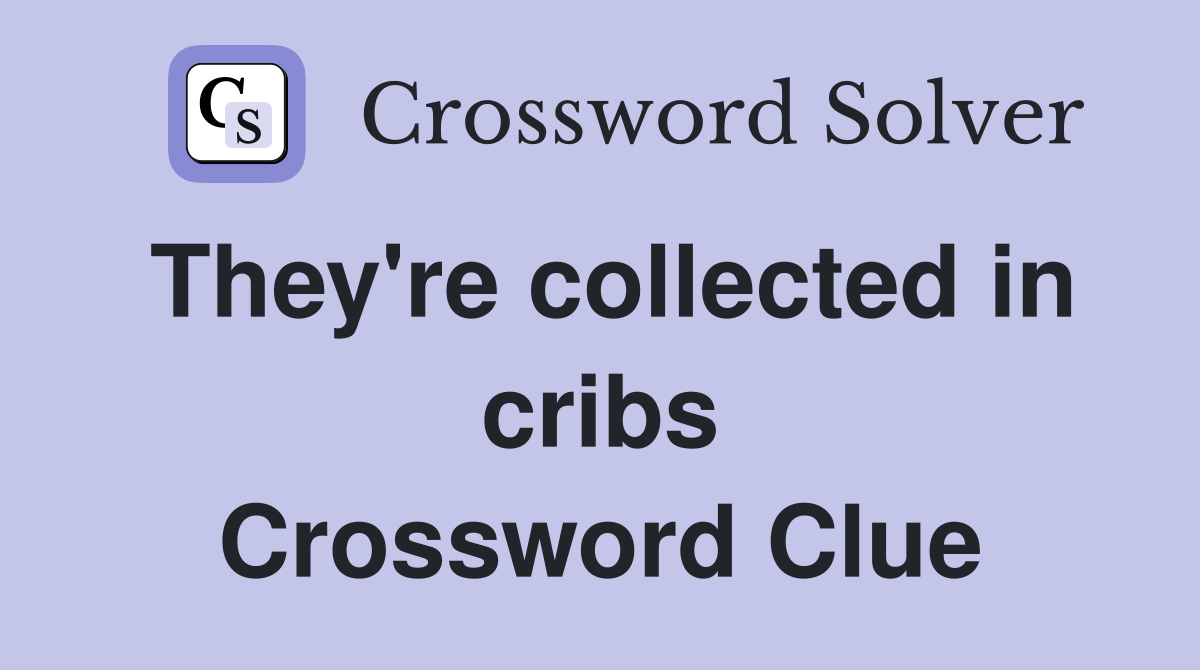 They're collected in cribs Crossword Clue