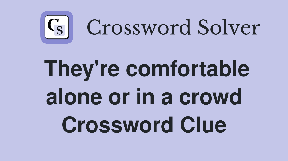 They're comfortable alone or in a crowd Crossword Clue