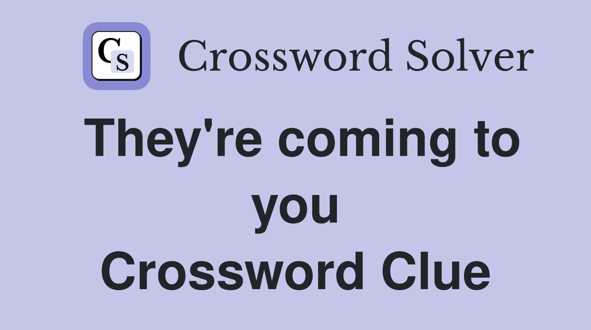 They're coming to you Crossword Clue
