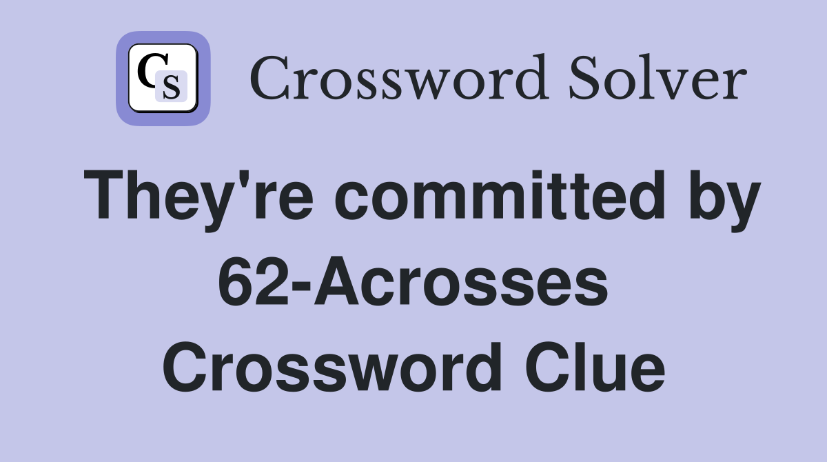 They're committed by 62-Acrosses Crossword Clue