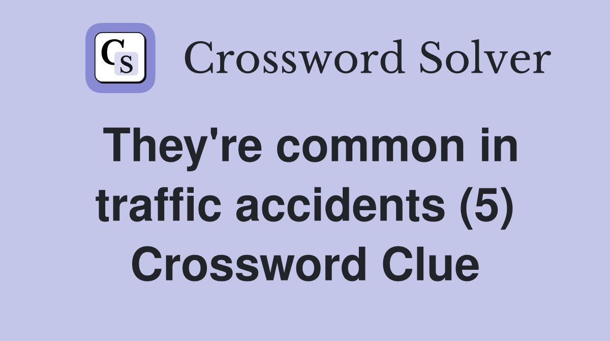 They're common in traffic accidents (5) Crossword Clue