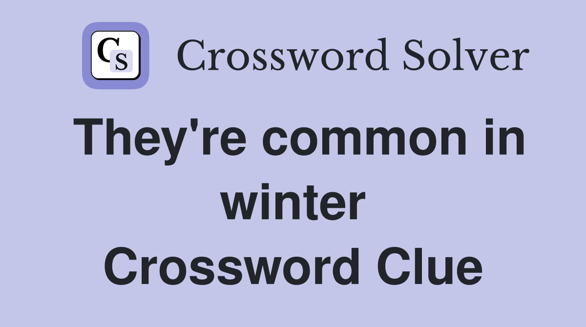 They're common in winter Crossword Clue