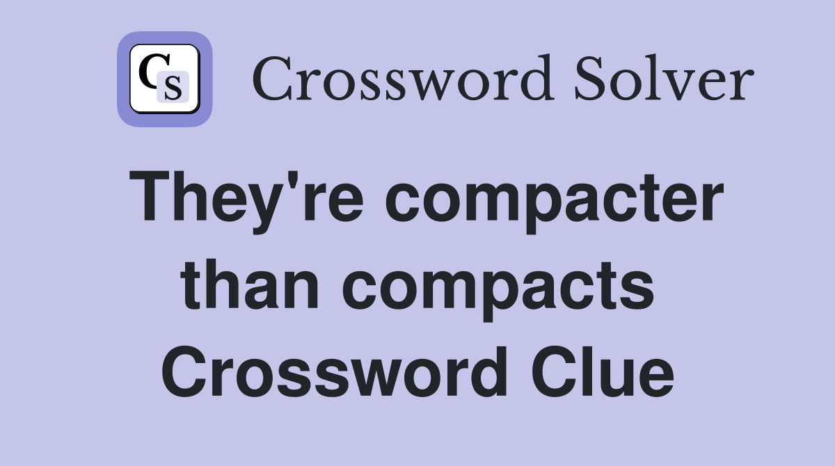 They're compacter than compacts Crossword Clue