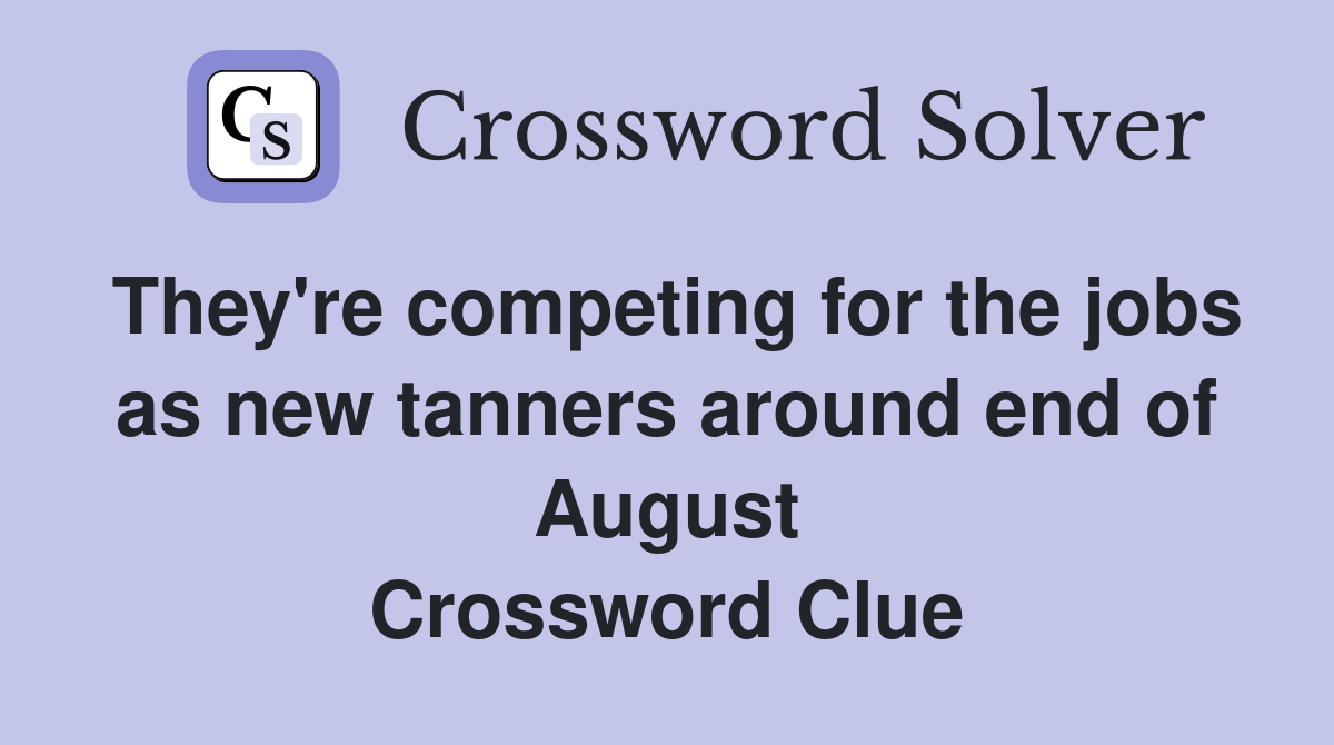 They're competing for the jobs as new tanners around end of August Crossword Clue