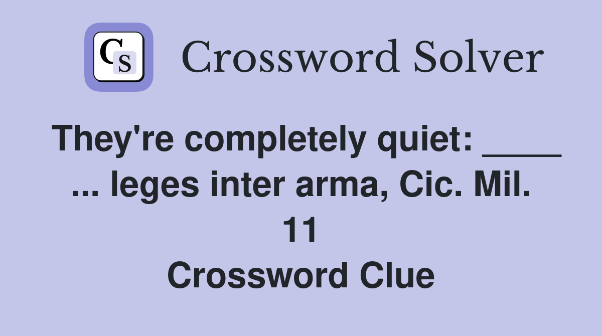 They're completely quiet: ____ ... leges inter arma, Cic. Mil. 11 Crossword Clue