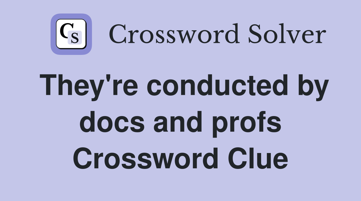 They're conducted by docs and profs Crossword Clue