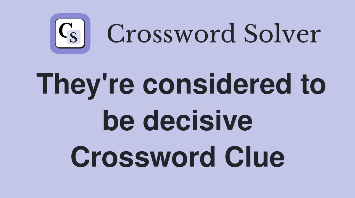 They're considered to be decisive Crossword Clue