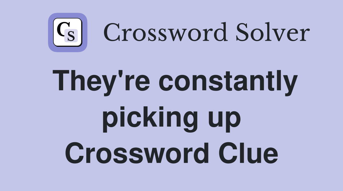 They're constantly picking up Crossword Clue
