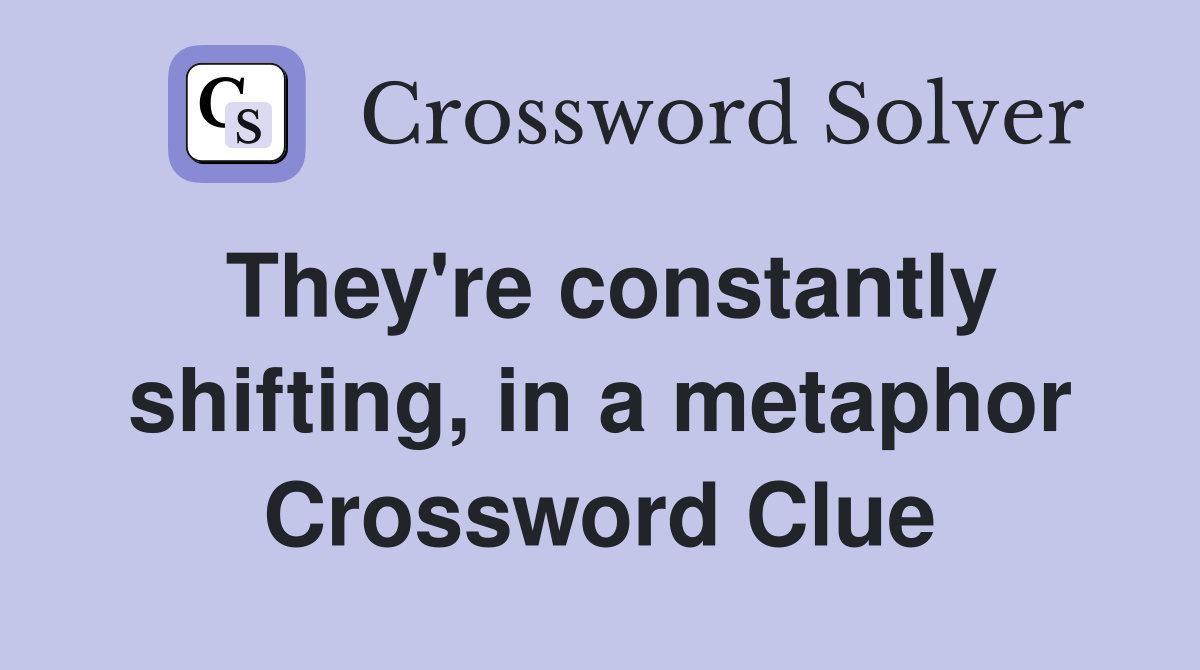 They're constantly shifting, in a metaphor Crossword Clue