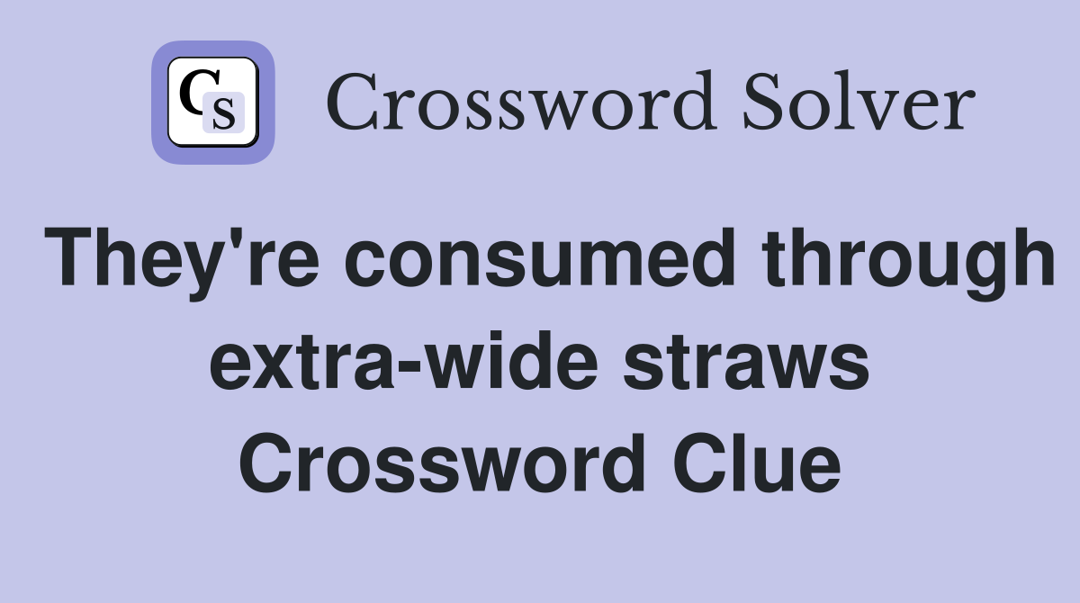 They're consumed through extra-wide straws Crossword Clue