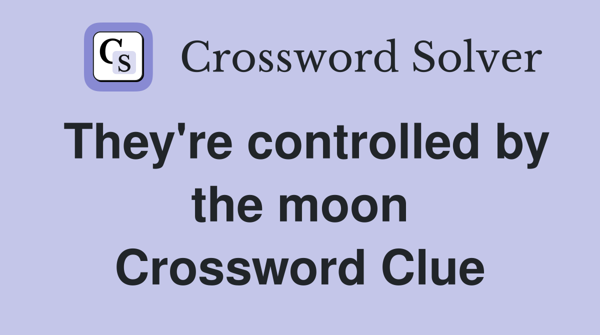 They're controlled by the moon Crossword Clue