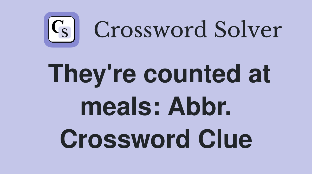 They're counted at meals: Abbr. Crossword Clue