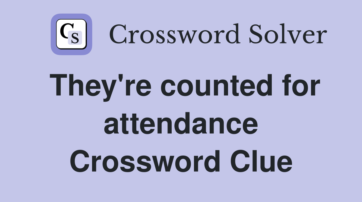 They're counted for attendance Crossword Clue