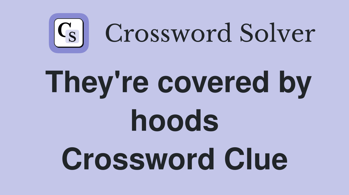 They're covered by hoods Crossword Clue