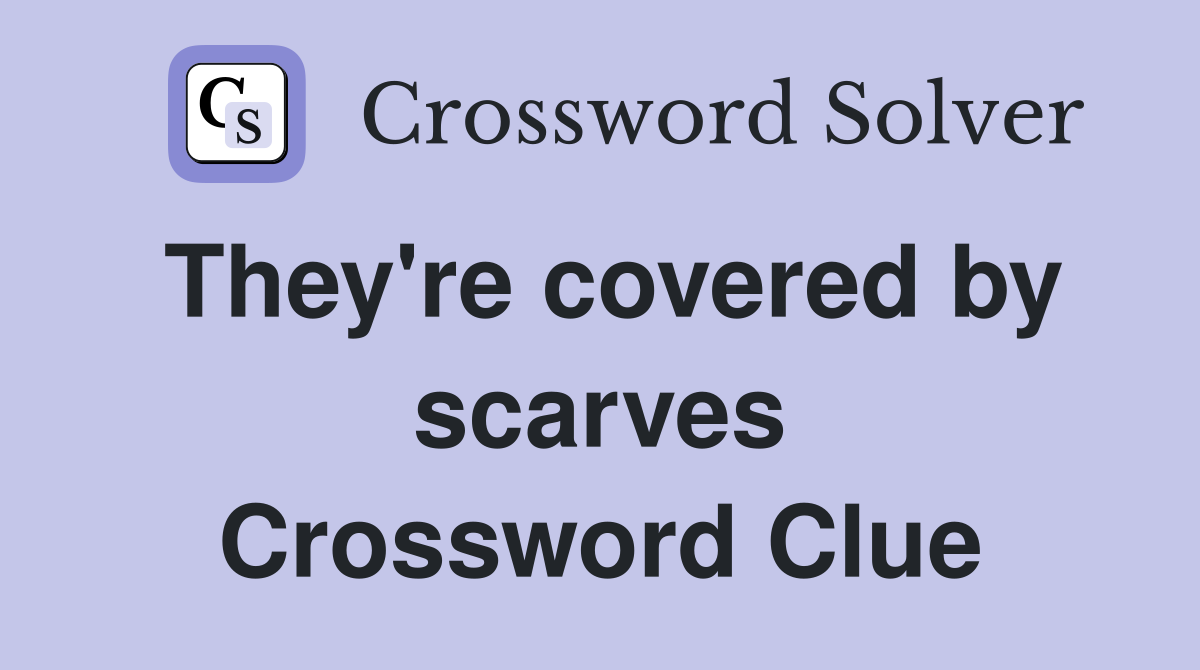 They're covered by scarves Crossword Clue