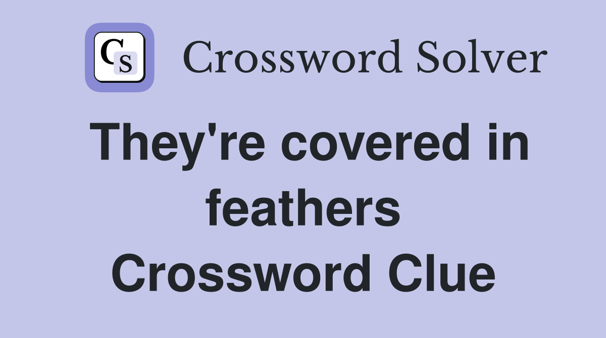 They're covered in feathers Crossword Clue