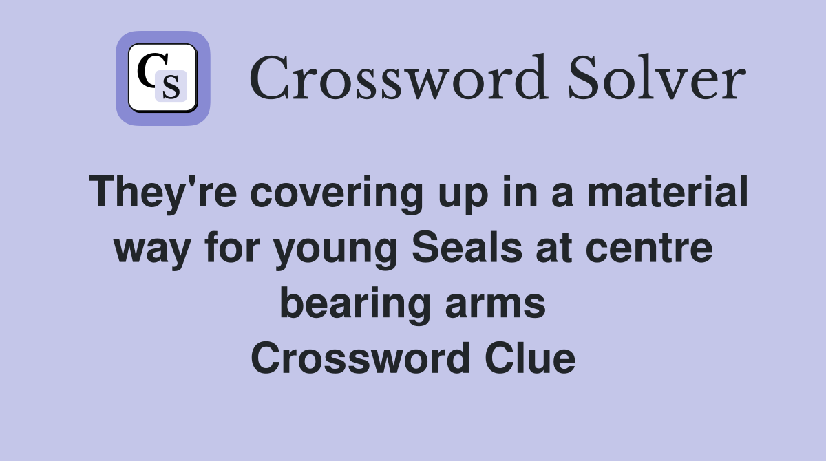 They're covering up in a material way for young Seals at centre bearing arms Crossword Clue