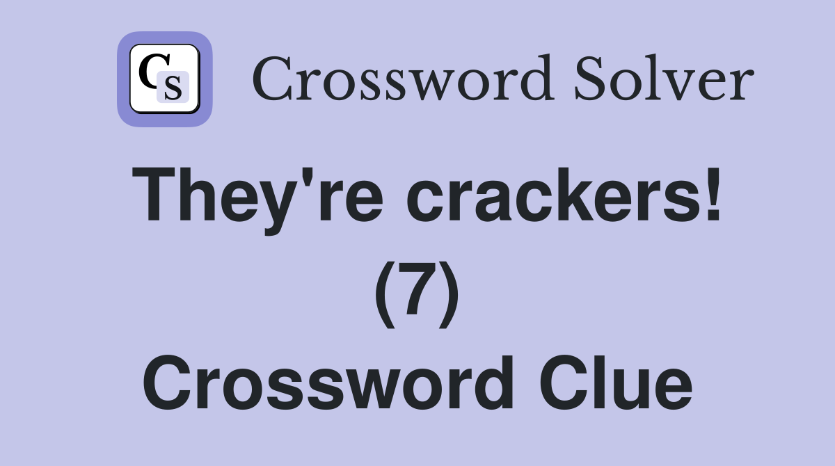 They're crackers! (7) Crossword Clue