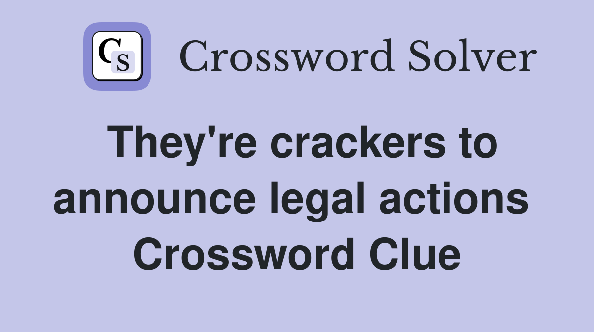 They're crackers to announce legal actions  Crossword Clue
