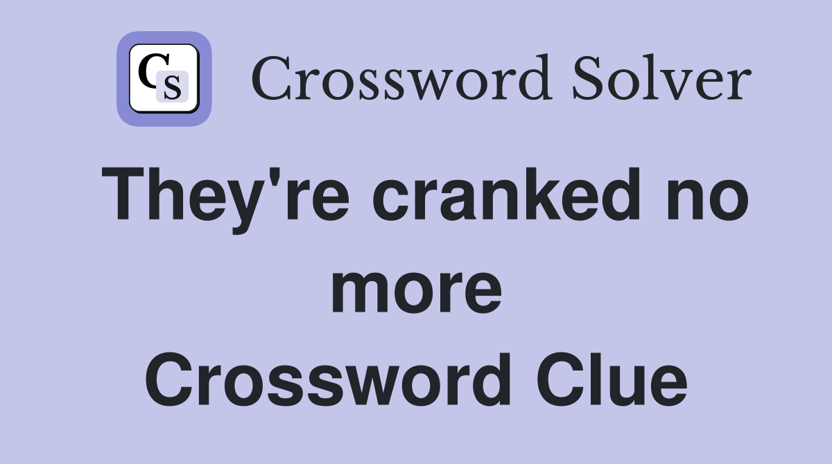 They're cranked no more Crossword Clue