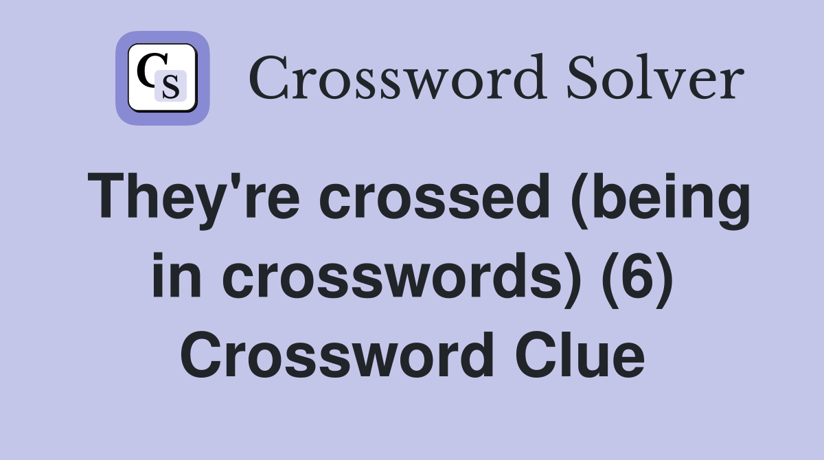 They're crossed (being in crosswords) (6) Crossword Clue