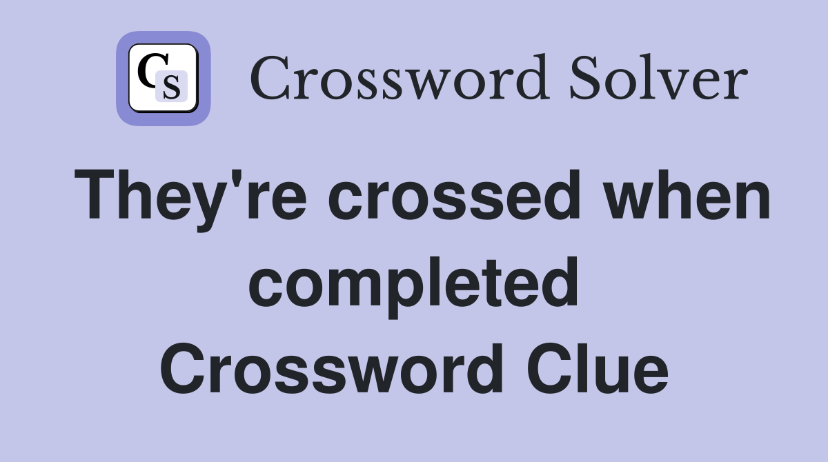 They're crossed when completed Crossword Clue