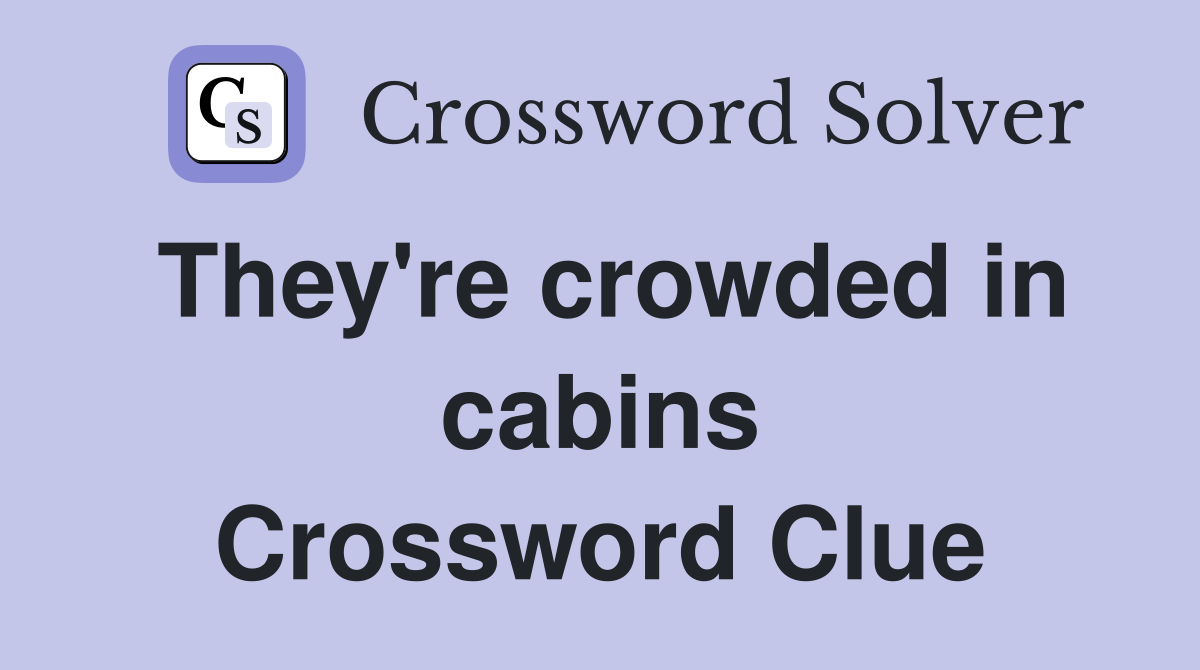 They're crowded in cabins Crossword Clue